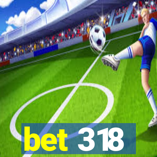 bet 318